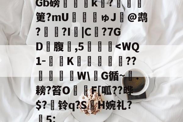 包含Gb磅榲k?塡筻?mU€麚揕ゅJ@鹉??I詛|C€?7GD礃腹鑛,5肔-爱游戏官网